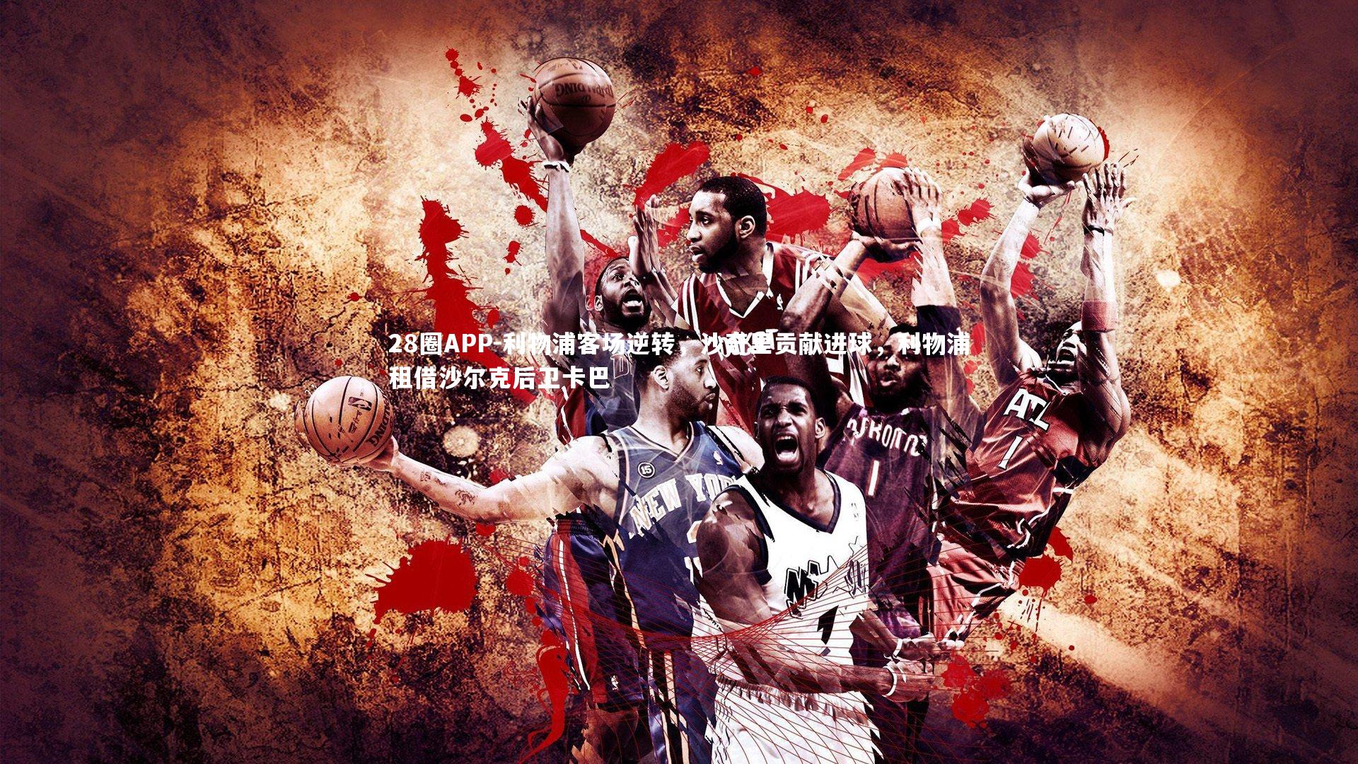 28圈APP-利物浦客场逆转，沙奇里贡献进球，利物浦租借沙尔克后卫卡巴