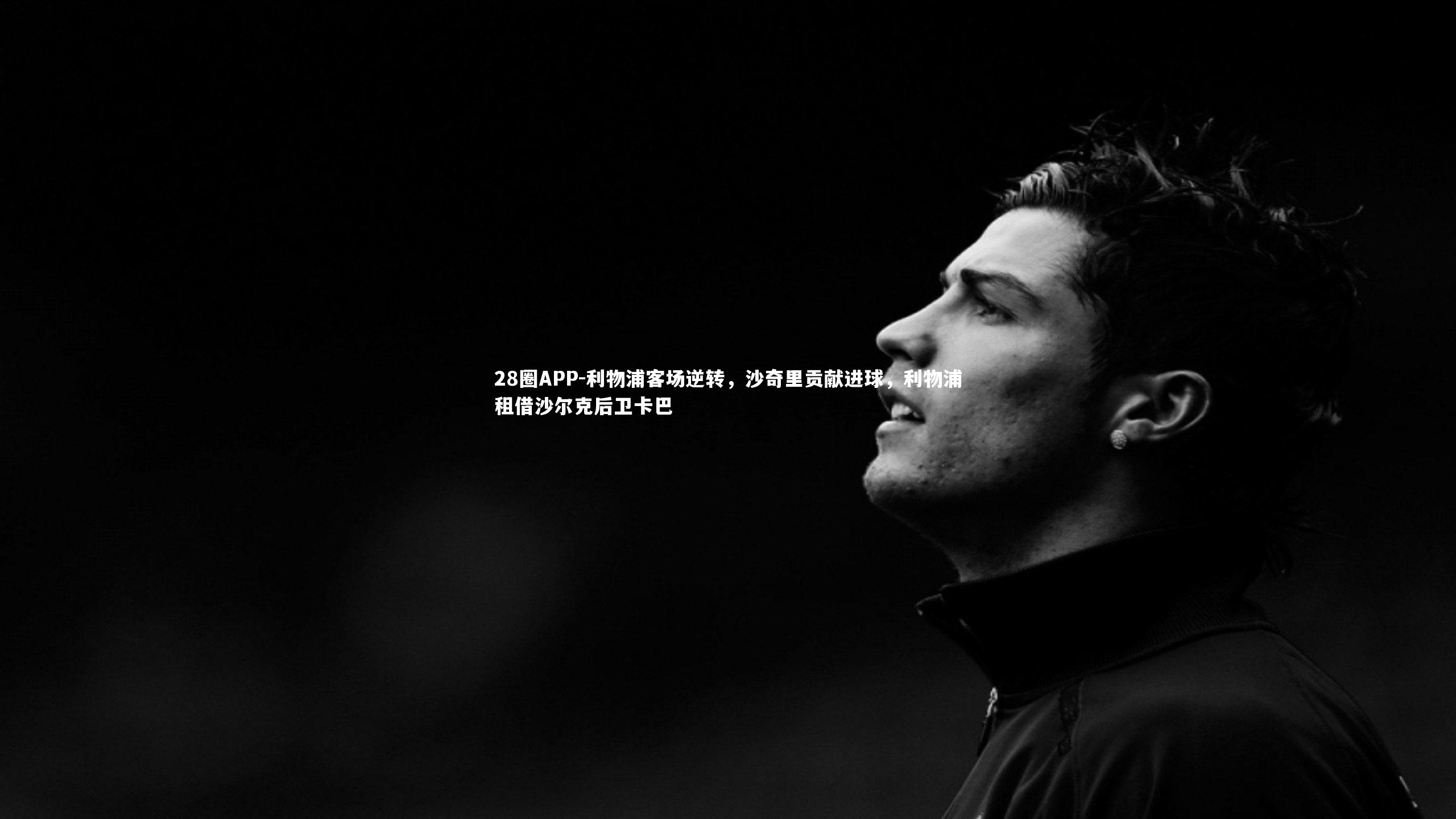28圈APP-利物浦客场逆转，沙奇里贡献进球，利物浦租借沙尔克后卫卡巴