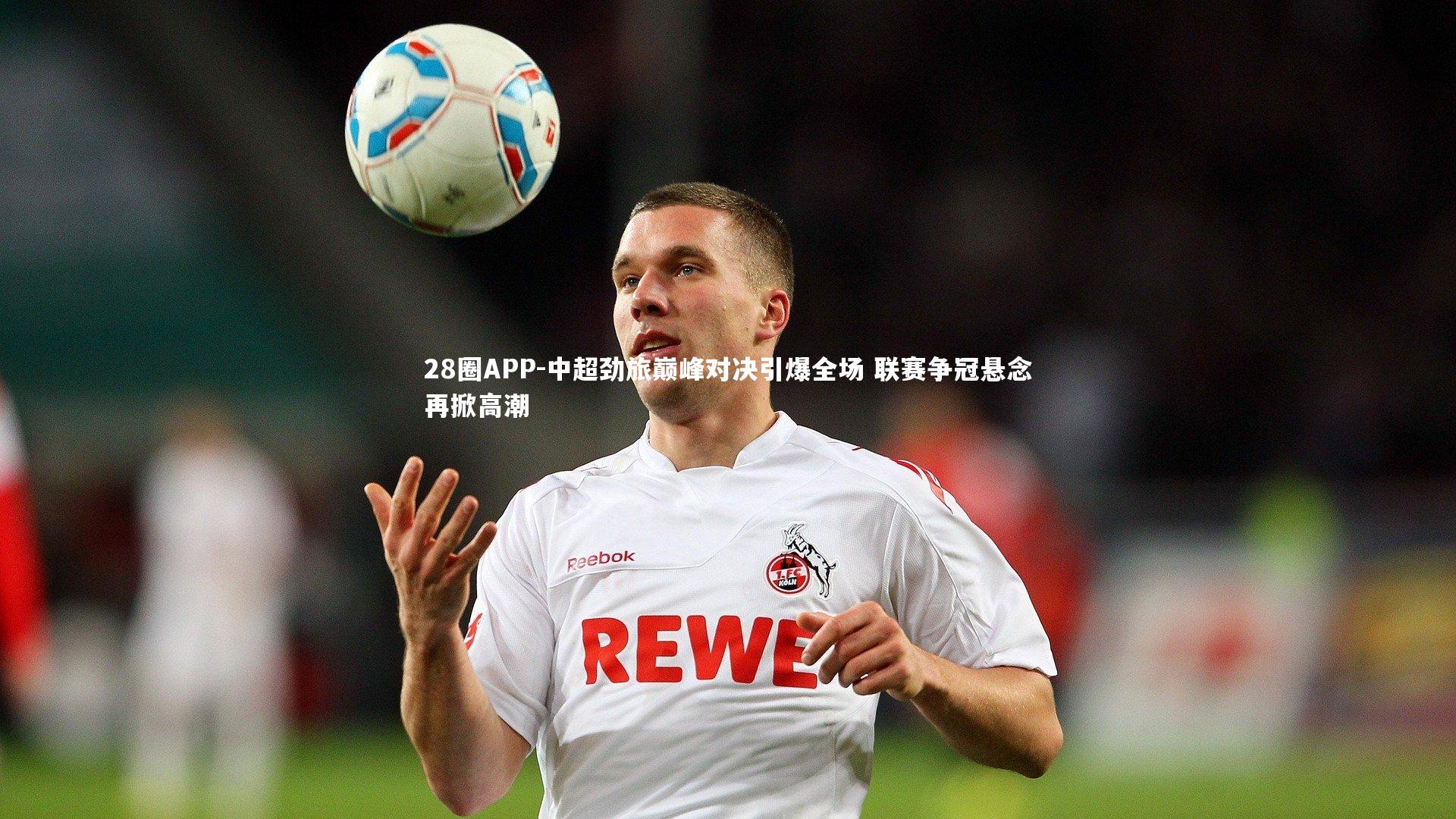 中超劲旅巅峰对决引爆全场 联赛争冠悬念再掀高潮