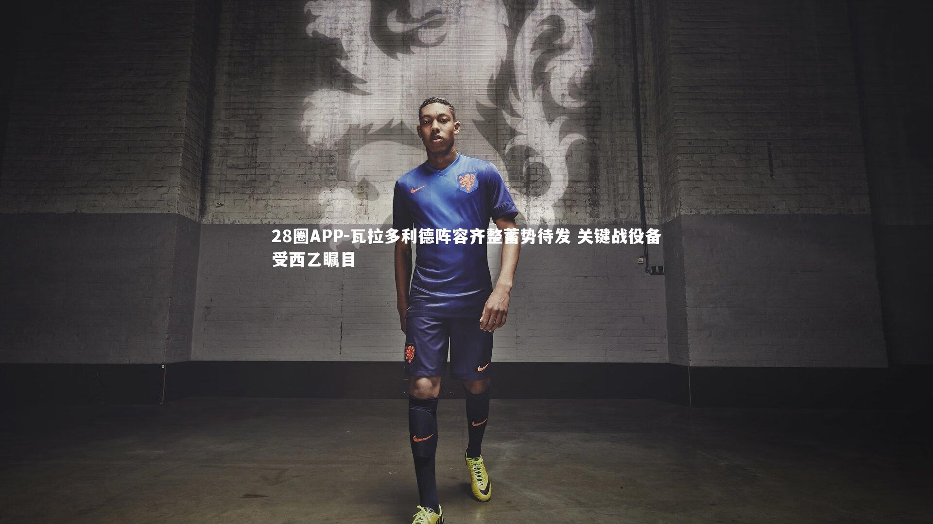 瓦拉多利德阵容齐整蓄势待发 关键战役备受西乙瞩目