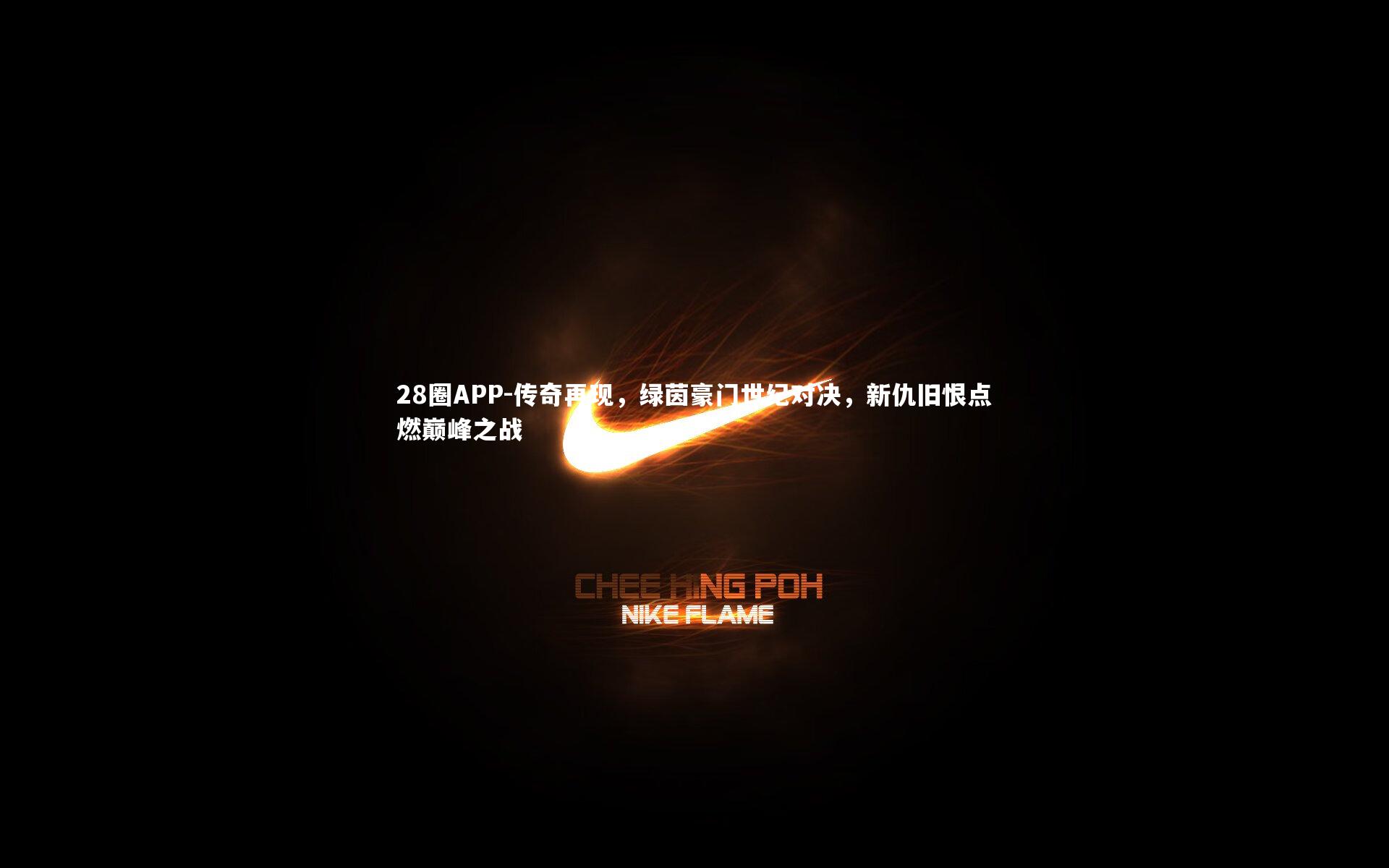 28圈APP-传奇再现，绿茵豪门世纪对决，新仇旧恨点燃巅峰之战